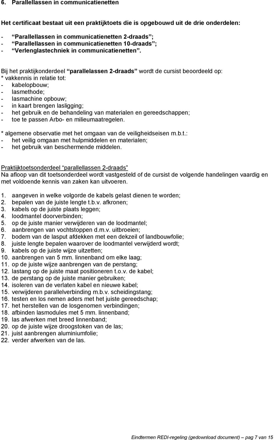 Bij het praktijkonderdeel parallelassen 2-draads wordt de cursist beoordeeld op: - lasmachine opbouw; - in kaart brengen lasligging; - het veilig omgaan met hulpmiddelen en materialen;