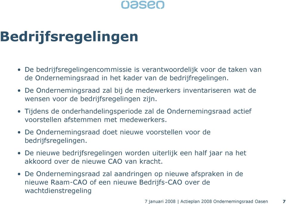 Tijdens de onderhandelingsperiode zal de Ondernemingsraad actief voorstellen afstemmen met medewerkers. De Ondernemingsraad doet nieuwe voorstellen voor de bedrijfsregelingen.