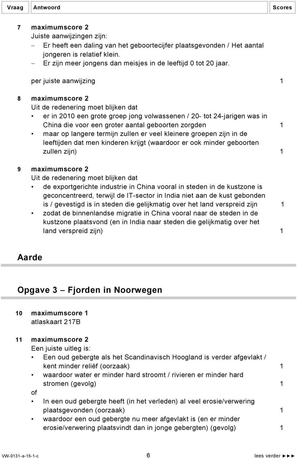 per juiste aanwijzing 1 8 maximumscore 2 Uit de redenering moet blijken dat er in 2010 een grote groep jong volwassenen / 20- tot 24-jarigen was in China die voor een groter aantal geboorten zorgden