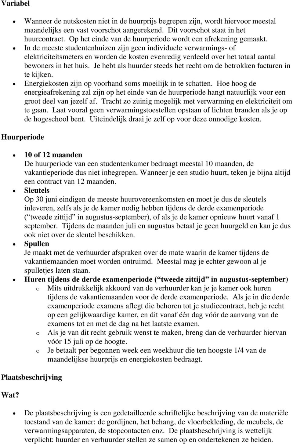 In de meeste studentenhuizen zijn geen individuele verwarmings- of elektriciteitsmeters en worden de kosten evenredig verdeeld over het totaal aantal bewoners in het huis.