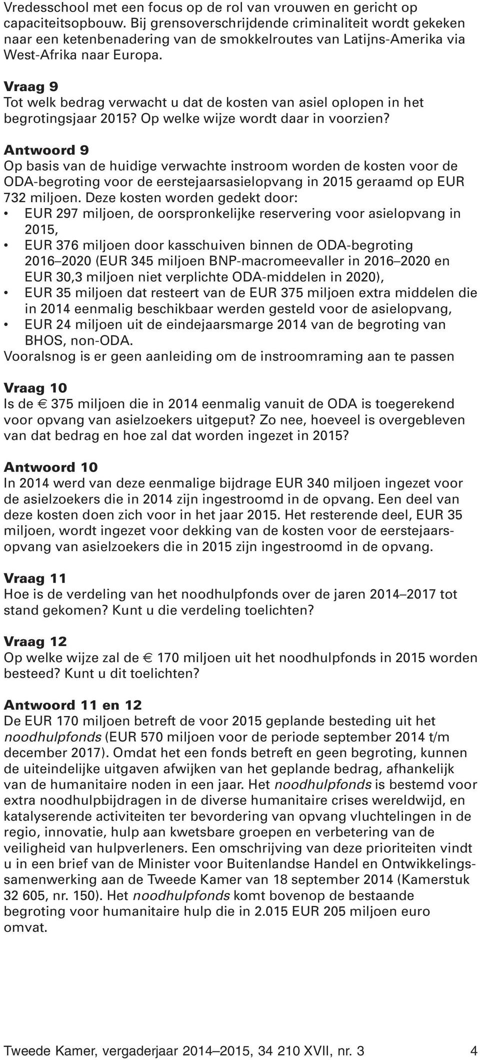 Vraag 9 Tot welk bedrag verwacht u dat de kosten van asiel oplopen in het begrotingsjaar 2015? Op welke wijze wordt daar in voorzien?