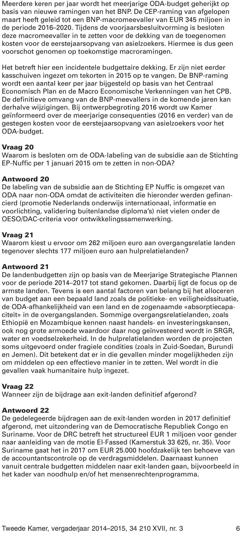 Tijdens de voorjaarsbesluitvorming is besloten deze macromeevaller in te zetten voor de dekking van de toegenomen kosten voor de eerstejaarsopvang van asielzoekers.