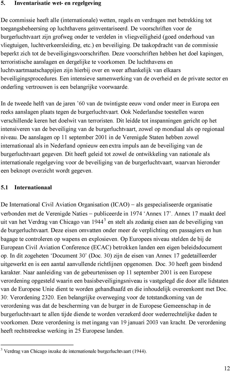 De taakopdracht van de commissie beperkt zich tot de beveiligingsvoorschriften. Deze voorschriften hebben het doel kapingen, terroristische aanslagen en dergelijke te voorkomen.