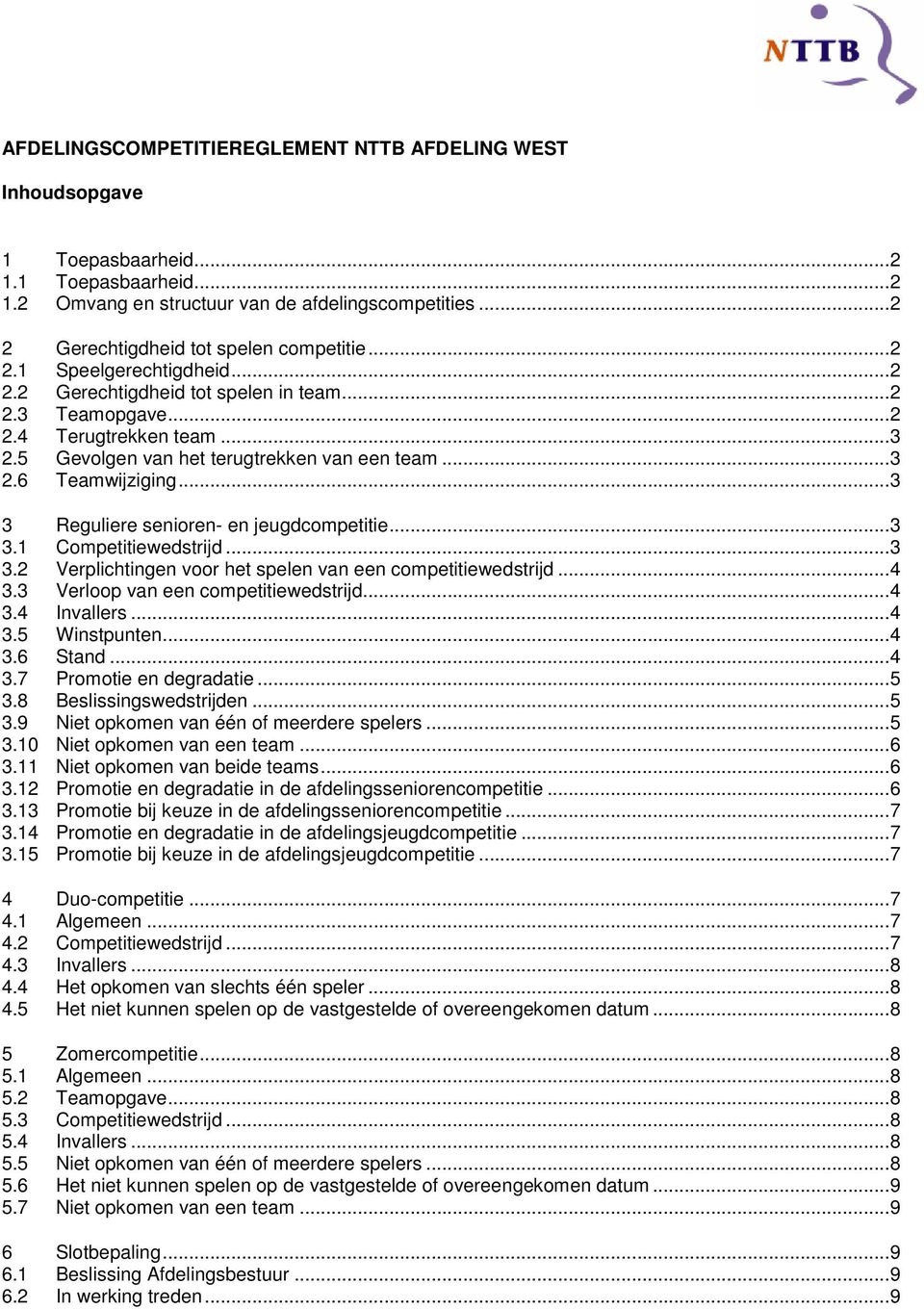 ..3 3 Reguliere senioren- en jeugdcompetitie...3 3.1 Competitiewedstrijd...3 3.2 Verplichtingen voor het spelen van een competitiewedstrijd...4 3.3 Verloop van een competitiewedstrijd...4 3.4 Invallers.