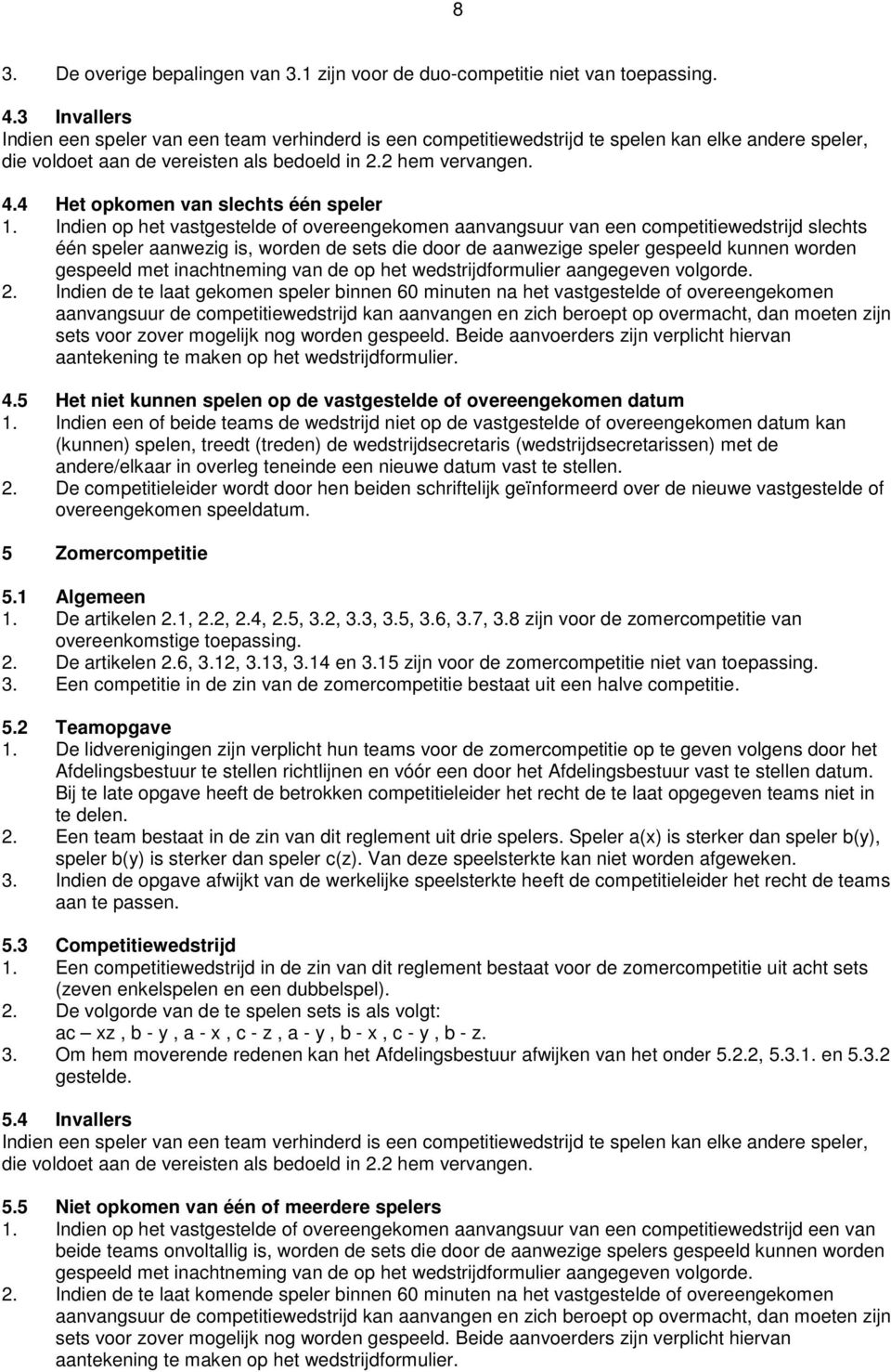 4 Het opkomen van slechts één speler 1.