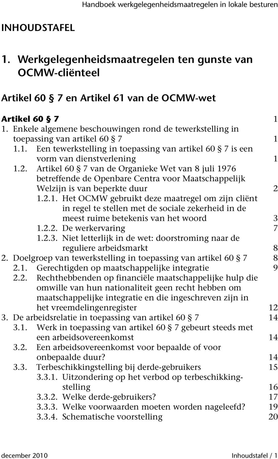 Artikel 60 7 van de Organieke Wet van 8 juli 1976 betreffende de Openbare Centra voor Maatschappelijk Welzijn is van beperkte duur 2 1.2.1. Het OCMW gebruikt deze maatregel om zijn cliënt in regel te stellen met de sociale zekerheid in de meest ruime betekenis van het woord 3 1.