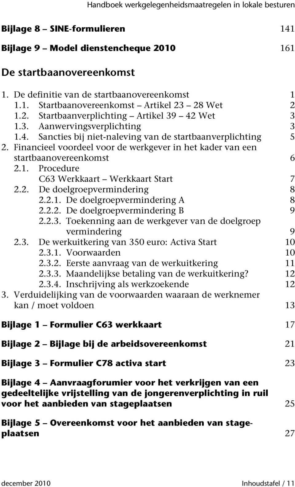 2. De doelgroepvermindering 8 2.2.1. De doelgroepvermindering A 8 2.2.2. De doelgroepvermindering B 9 2.2.3. Toekenning aan de werkgever van de doelgroep vermindering 9 2.3. De werkuitkering van 350 euro: Activa Start 10 2.