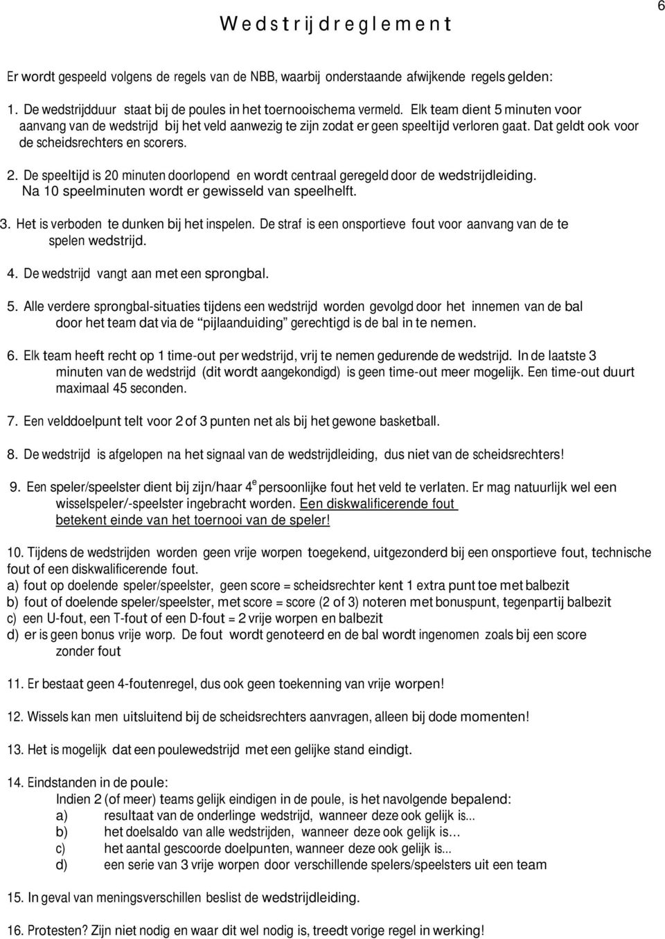 Dat geldt ook voor de scheidsrechters en scorers. 2. De speeltijd is 20 minuten doorlopend en wordt centraal geregeld door de wedstrijdleiding. Na 10 speelminuten wordt er gewisseld van speelhelft. 3.