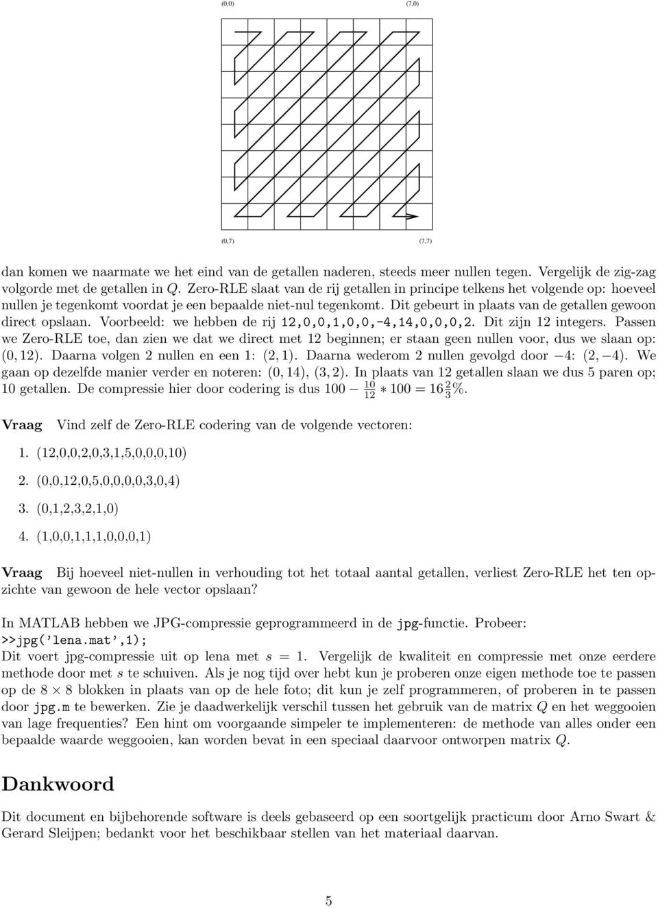 Dit gebeurt in plaats van de getallen gewoon direct opslaan. Voorbeeld: we hebben de rij 12,0,0,1,0,0,-4,14,0,0,0,2. Dit zijn 12 integers.