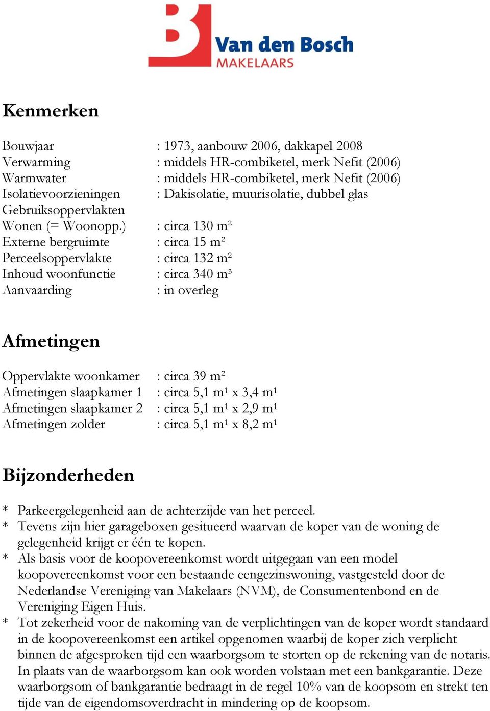 ) : circa 130 m² Externe bergruimte : circa 15 m² Perceelsoppervlakte : circa 132 m² Inhoud woonfunctie : circa 340 m³ Aanvaarding : in overleg : Dakisolatie, muurisolatie, dubbel glas Afmetingen