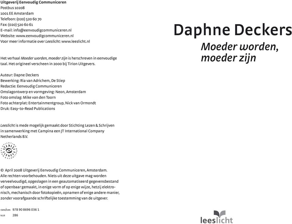 Daphne Deckers Moeder worden, moeder zijn Auteur: Dapne Deckers Bewerking: Ria van Adrichem, De Stiep Redactie: Eenvoudig Communiceren Omslagontwerp en vormgeving: Neon, Amsterdam Foto omslag: Mike