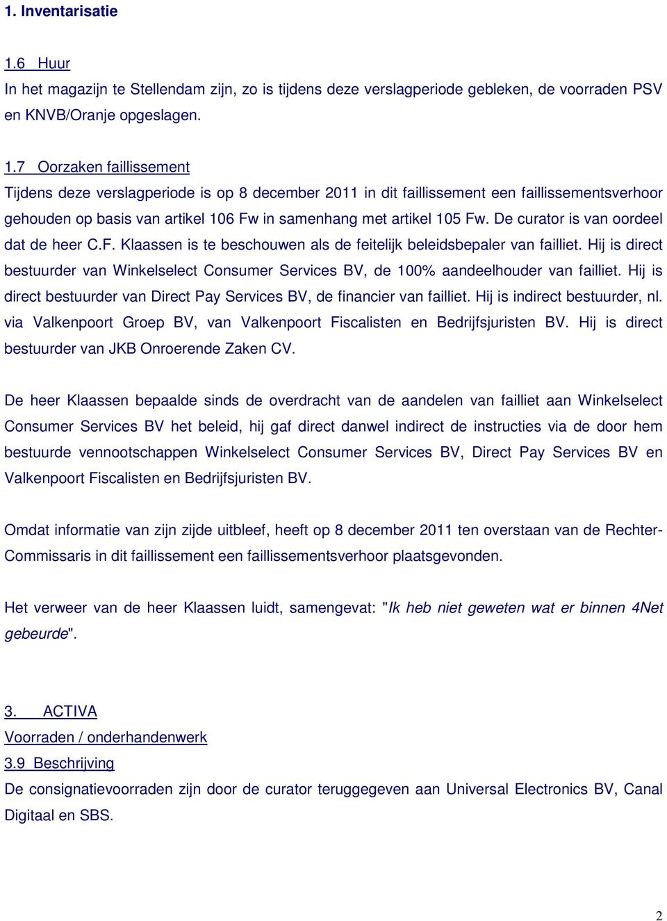 7 Oorzaken faillissement Tijdens deze verslagperiode is op 8 december 2011 in dit faillissement een faillissementsverhoor gehouden op basis van artikel 106 Fw in samenhang met artikel 105 Fw.