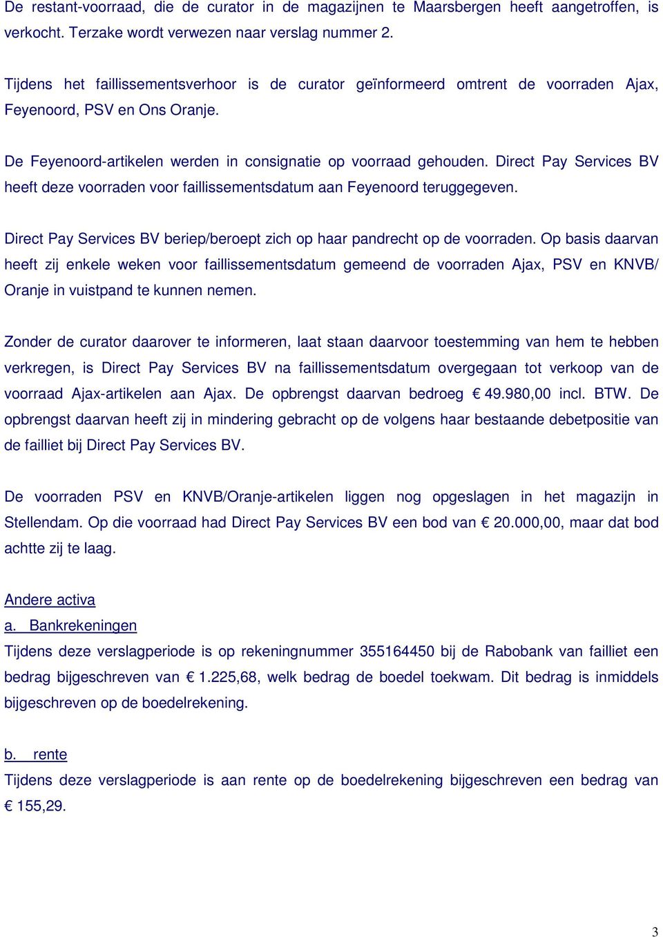 Direct Pay Services BV heeft deze voorraden voor faillissementsdatum aan Feyenoord teruggegeven. Direct Pay Services BV beriep/beroept zich op haar pandrecht op de voorraden.