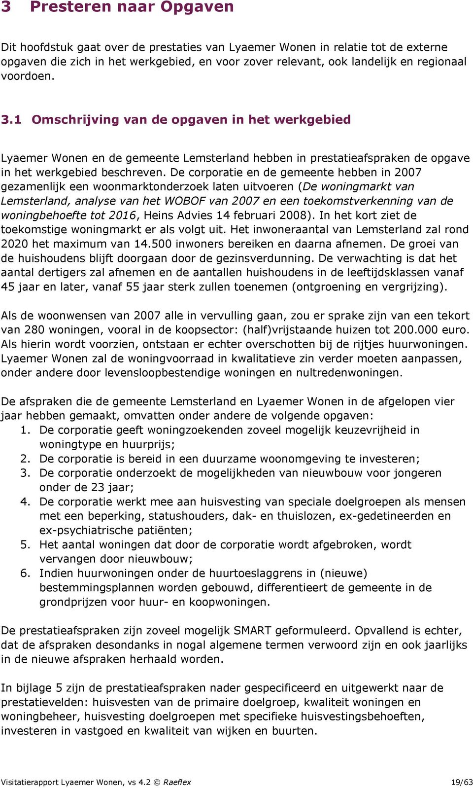 De corporatie en de gemeente hebben in 2007 gezamenlijk een woonmarktonderzoek laten uitvoeren (De woningmarkt van Lemsterland, analyse van het WOBOF van 2007 en een toekomstverkenning van de