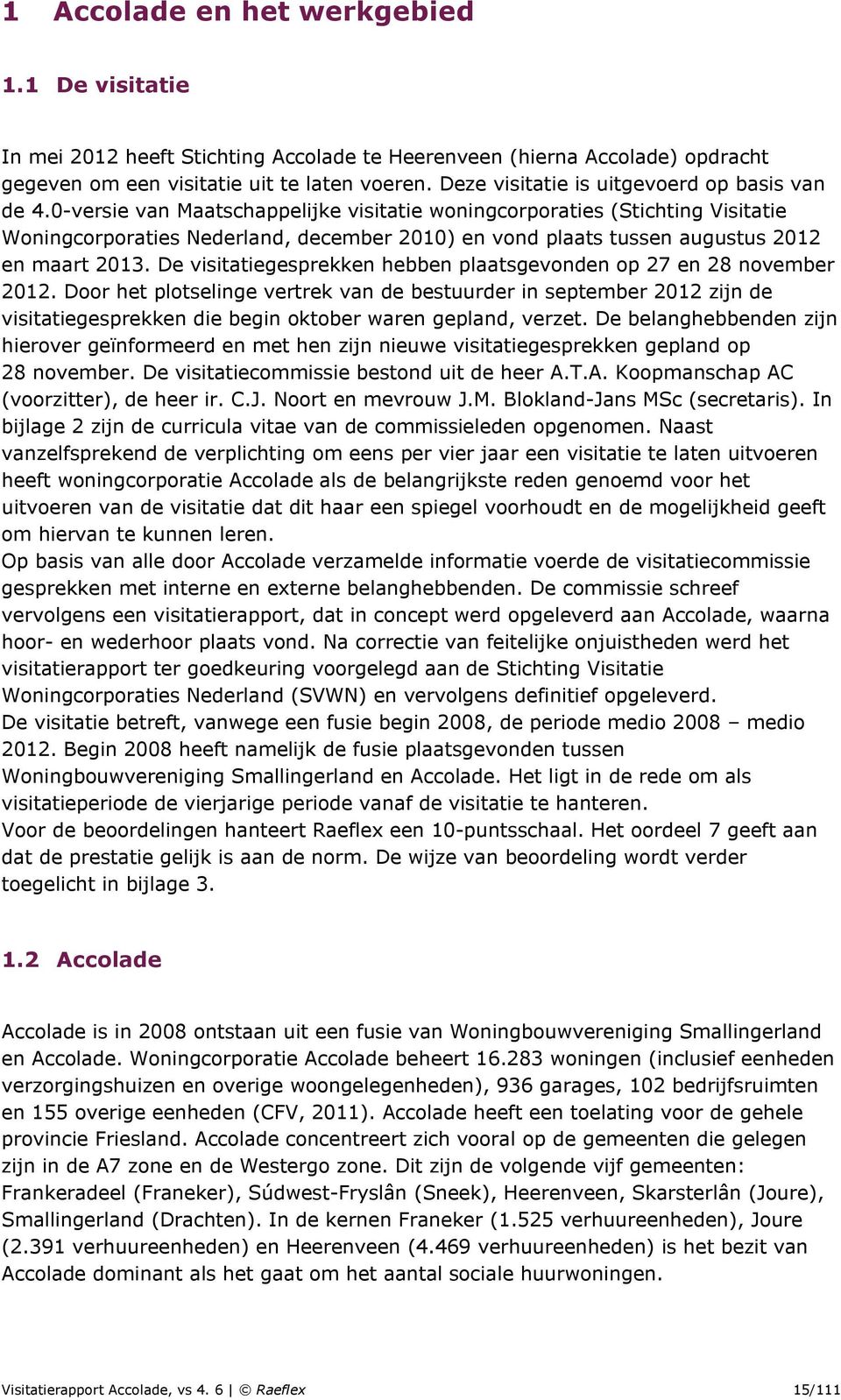 0-versie van Maatschappelijke visitatie woningcorporaties (Stichting Visitatie Woningcorporaties Nederland, december 2010) en vond plaats tussen augustus 2012 en maart 2013.