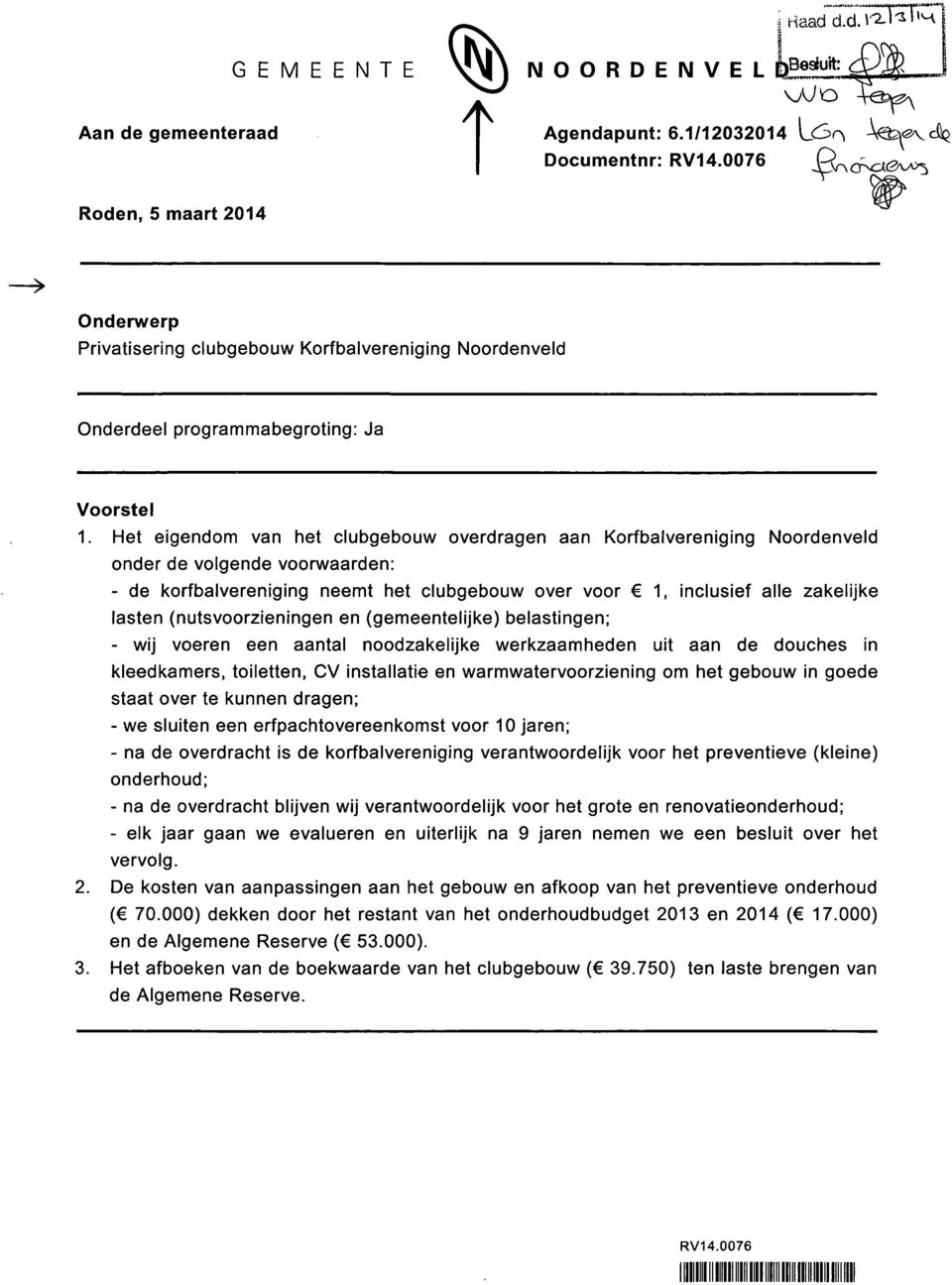 Het eigendom van het clubgebouw overdragen aan Korfbalvereniging Noordenveld onder de volgende voorwaarden: - de korfbalvereniging neemt het clubgebouw over voor C 1, inclusief alle zakelijke lasten