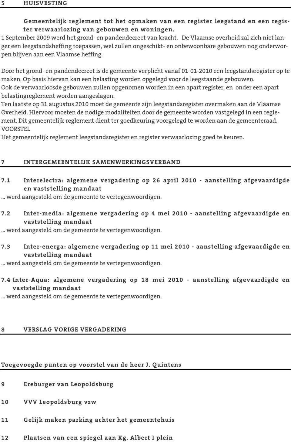 Door het grond- en pandendecreet is de gemeente verplicht vanaf 01-01-2010 een leegstandsregister op te maken. Op basis hiervan kan een belasting worden opgelegd voor de leegstaande gebouwen.