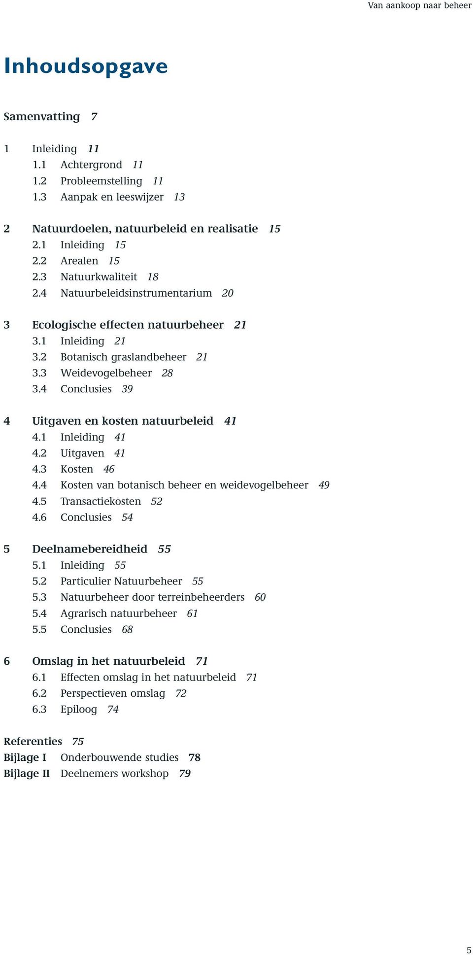 3 Weidevogelbeheer 28 3.4 Conclusies 39 4 Uitgaven en kosten natuurbeleid 41 4.1 Inleiding 41 4.2 Uitgaven 41 4.3 Kosten 46 4.4 Kosten van botanisch beheer en weidevogelbeheer 49 4.