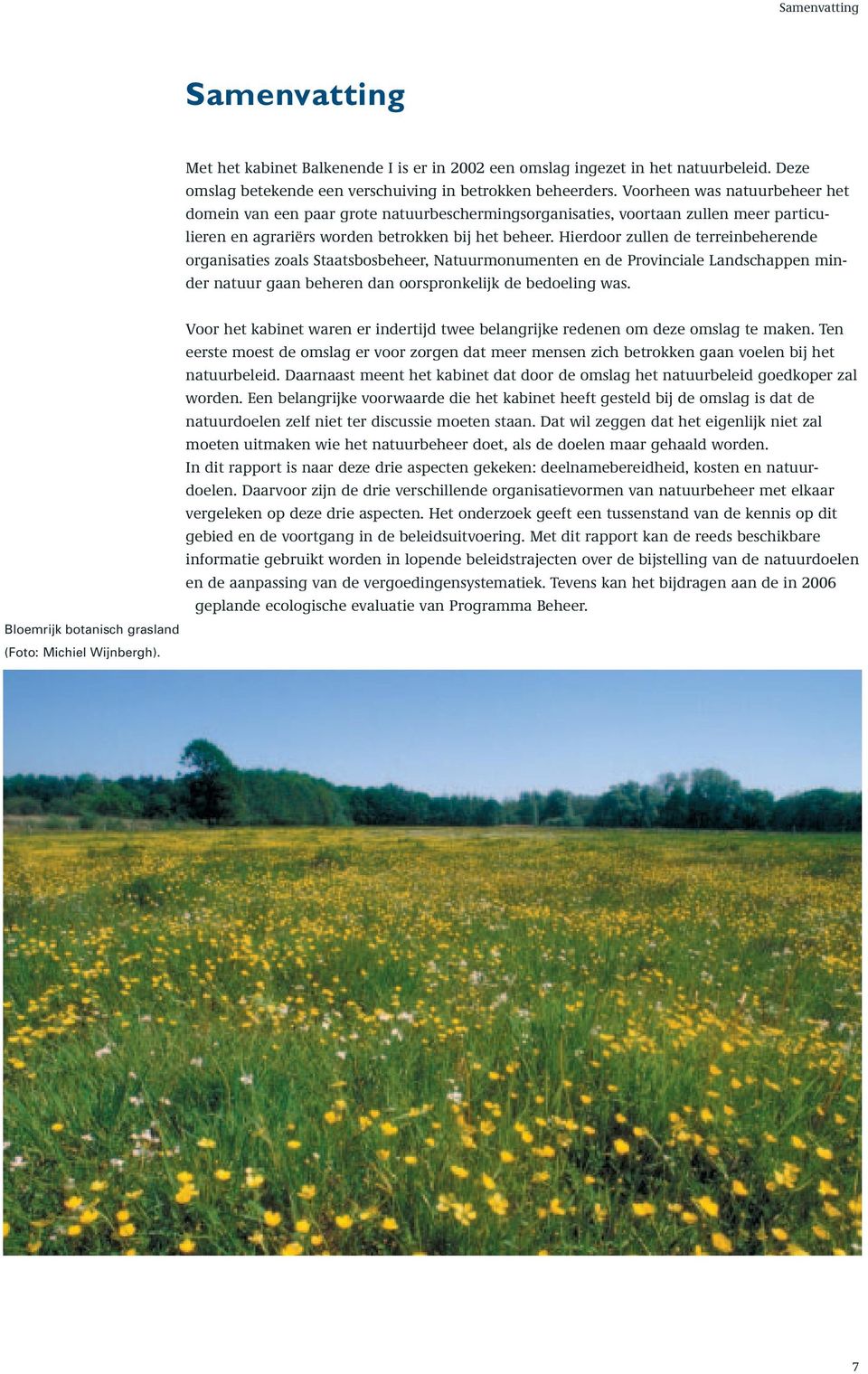 Hierdoor zullen de terreinbeherende organisaties zoals Staatsbosbeheer, Natuurmonumenten en de Provinciale Landschappen minder natuur gaan beheren dan oorspronkelijk de bedoeling was.