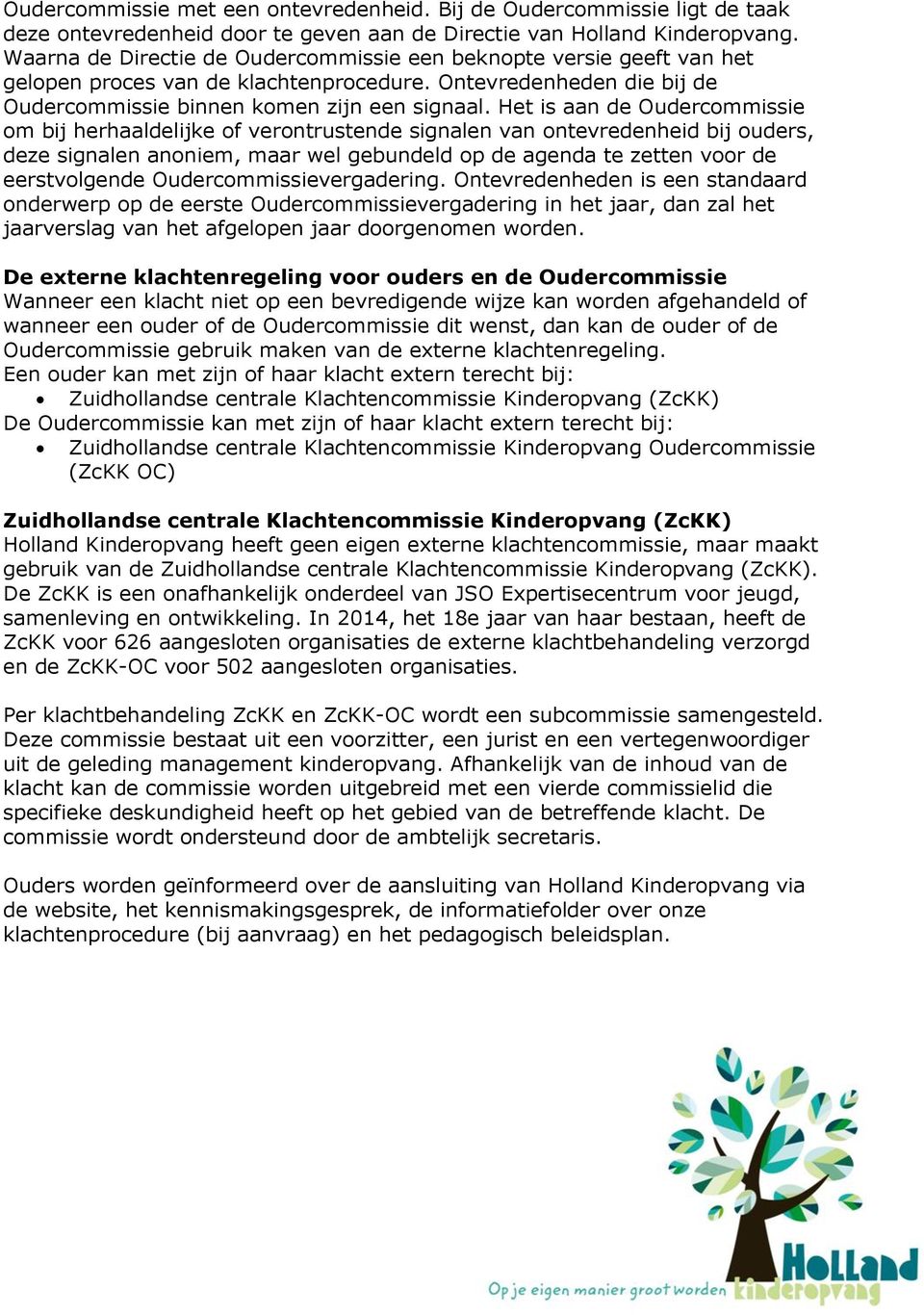 Het is aan de Oudercommissie om bij herhaaldelijke of verontrustende signalen van ontevredenheid bij ouders, deze signalen anoniem, maar wel gebundeld op de agenda te zetten voor de eerstvolgende