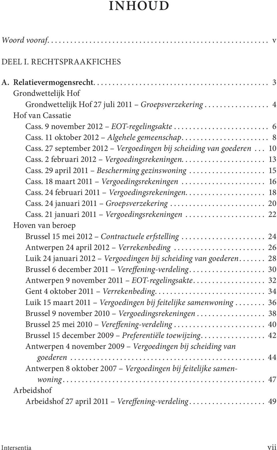 11 oktober 2012 Algehele gemeenschap....................... 8 Cass. 27 september 2012 Vergoedingen bij scheiding van goederen... 10 Cass. 2 februari 2012 Vergoedingsrekeningen...................... 13 Cass.