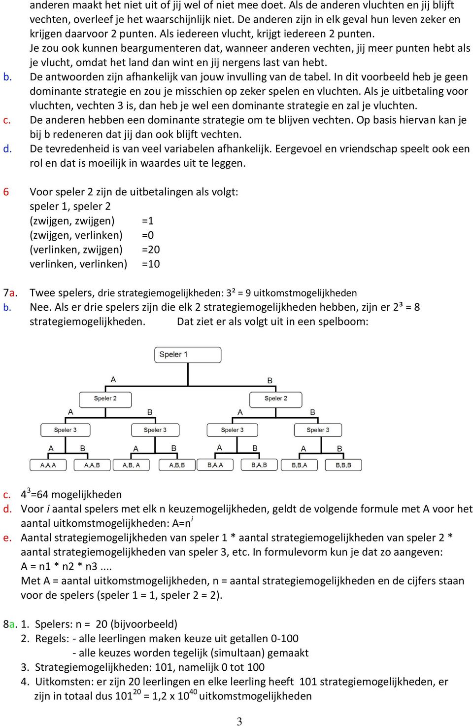 Je zou ook kunnen beargumenteren dat, wanneer anderen vehten, jij meer punten hebt als je vluht, omdat het land dan wint en jij nergens last van hebt. b. De antwoorden zijn afhankelijk van jouw invulling van de tabel.