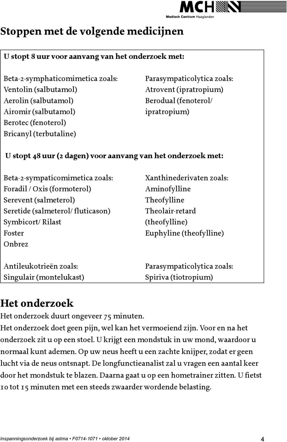 Beta-2-sympaticomimetica zoals: Foradil / Oxis (formoterol) Serevent (salmeterol) Seretide (salmeterol/ fluticason) Symbicort/ Rilast Foster Onbrez Antileukotrieën zoals: Singulair (montelukast)