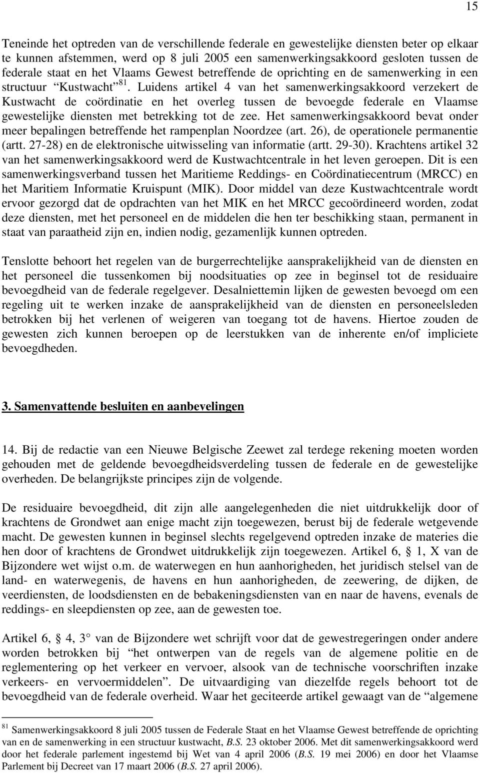 Luidens artikel 4 van het samenwerkingsakkoord verzekert de Kustwacht de coördinatie en het overleg tussen de bevoegde federale en Vlaamse gewestelijke diensten met betrekking tot de zee.
