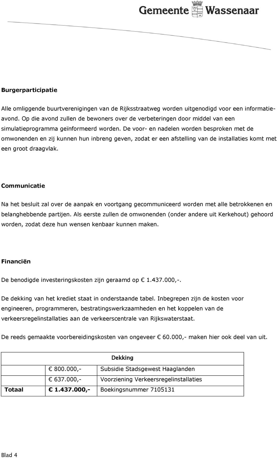 De voor- en nadelen worden besproken met de omwonenden en zij kunnen hun inbreng geven, zodat er een afstelling van de installaties komt met een groot draagvlak.