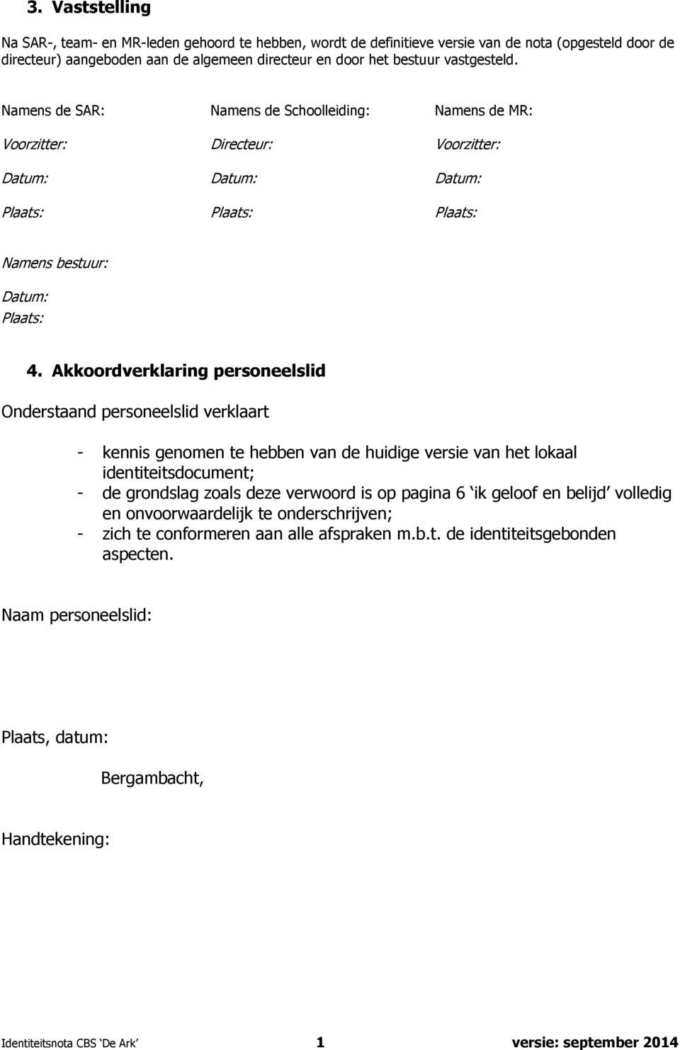 Akkoordverklaring personeelslid Onderstaand personeelslid verklaart - kennis genomen te hebben van de huidige versie van het lokaal identiteitsdocument; - de grondslag zoals deze verwoord is op