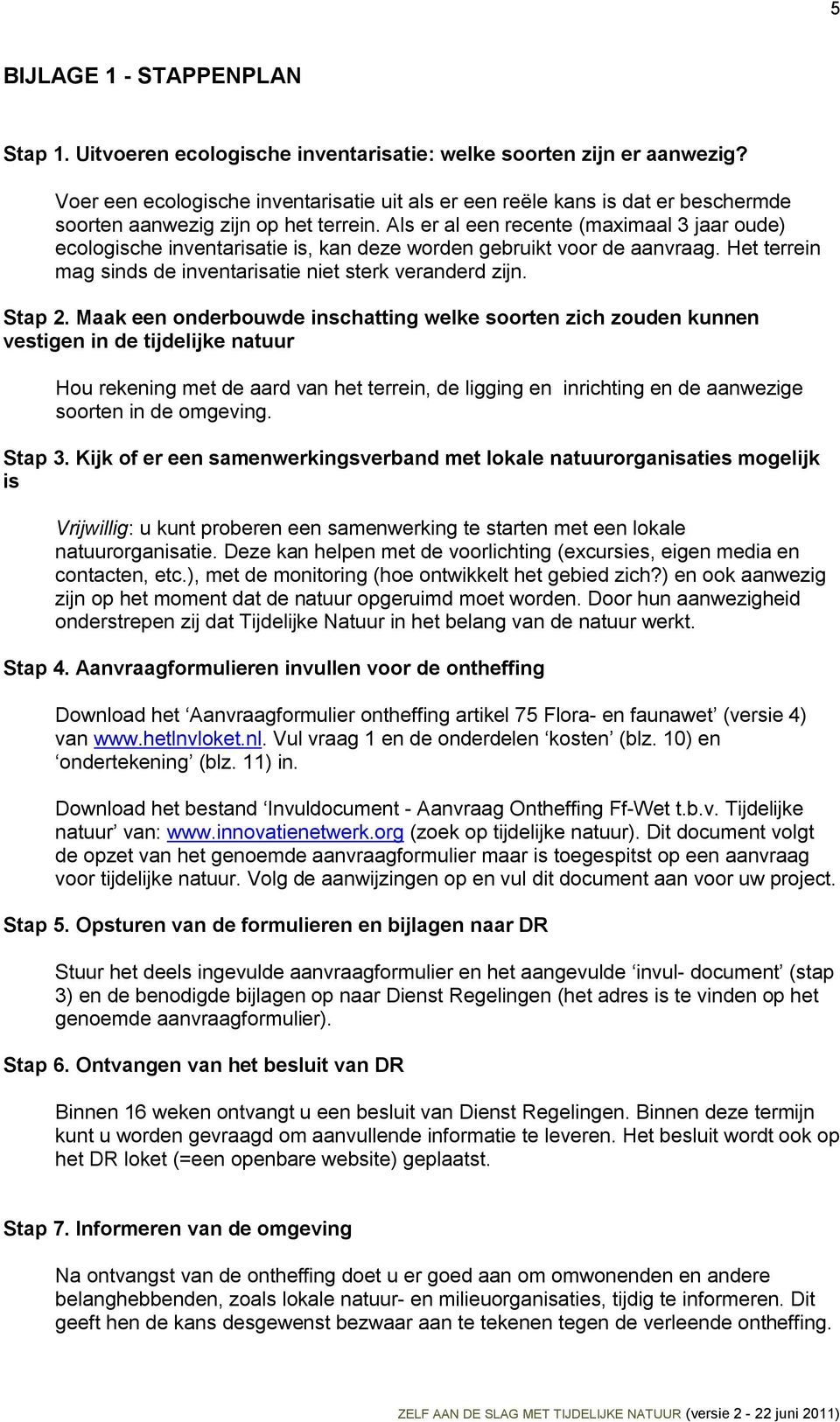 Als er al een recente (maximaal 3 jaar oude) ecologische inventarisatie is, kan deze worden gebruikt voor de aanvraag. Het terrein mag sinds de inventarisatie niet sterk veranderd zijn. Stap 2.