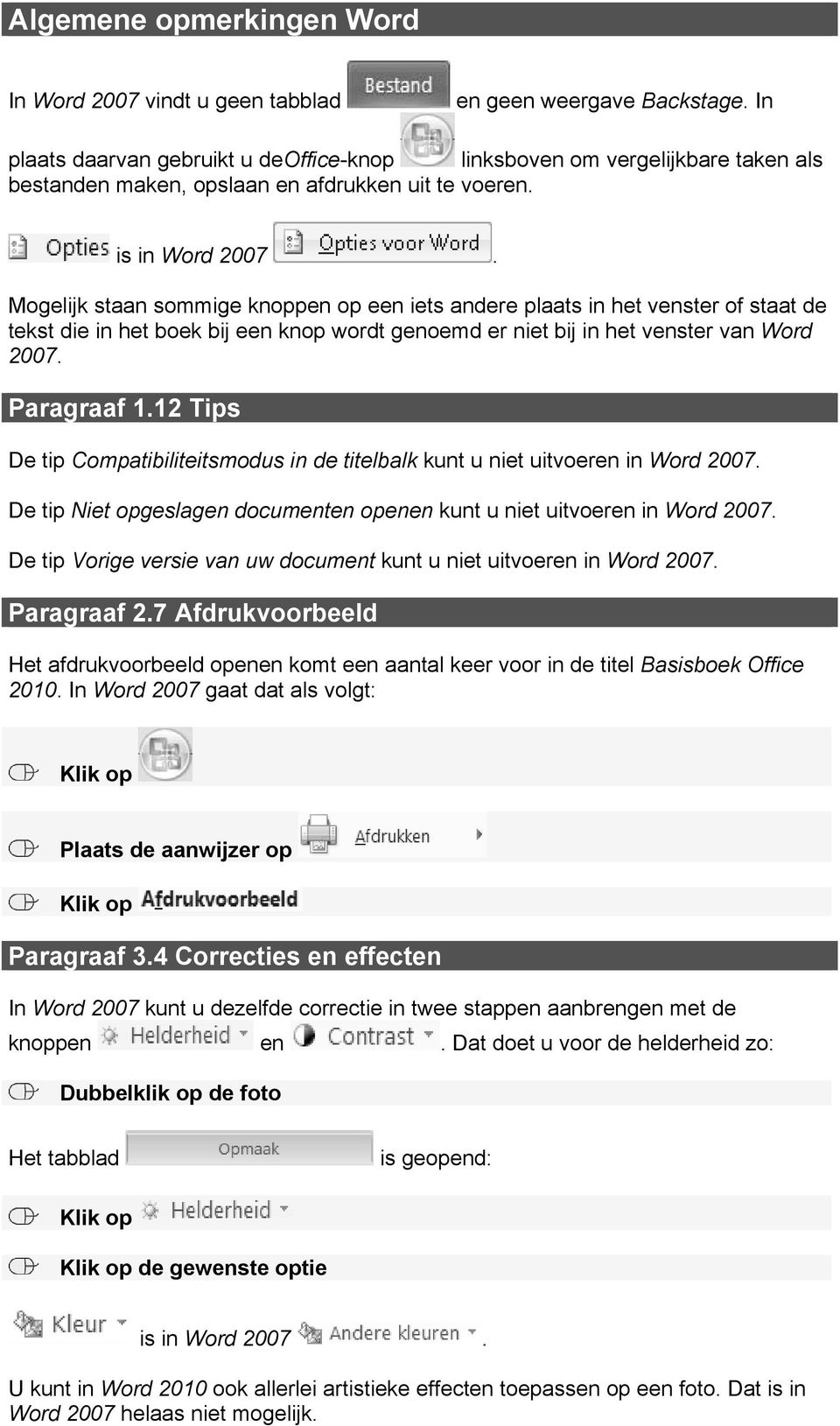 Mogelijk staan sommige knoppen op een iets andere plaats in het venster of staat de tekst die in het boek bij een knop wordt genoemd er niet bij in het venster van Word 2007. Paragraaf 1.