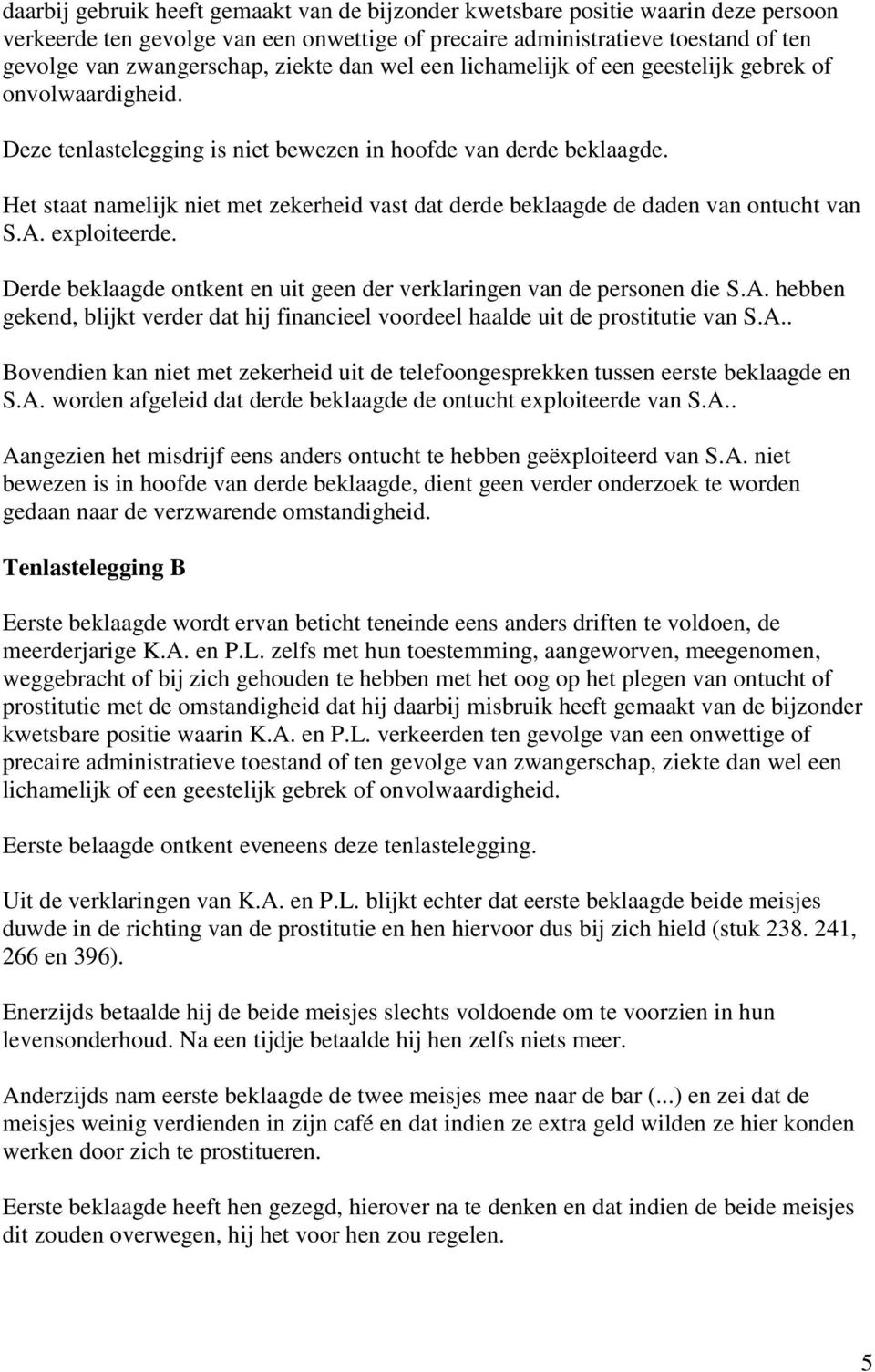 Het staat namelijk niet met zekerheid vast dat derde beklaagde de daden van ontucht van S.A. exploiteerde. Derde beklaagde ontkent en uit geen der verklaringen van de personen die S.A. hebben gekend, blijkt verder dat hij financieel voordeel haalde uit de prostitutie van S.