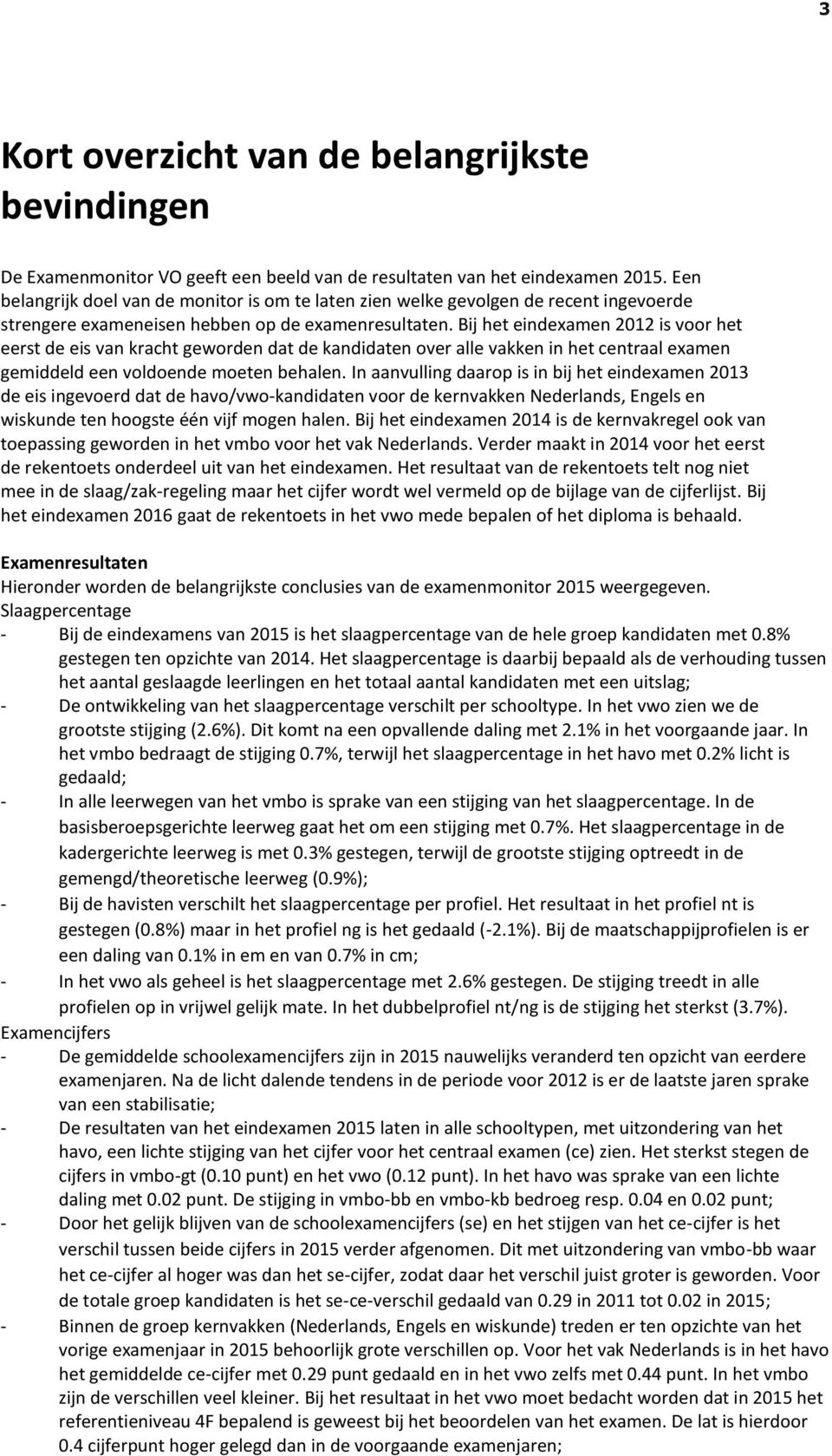 Bij het eindexamen 2012 is voor het eerst de eis van kracht geworden dat de kandidaten over alle vakken in het centraal examen gemiddeld een voldoende moeten behalen.