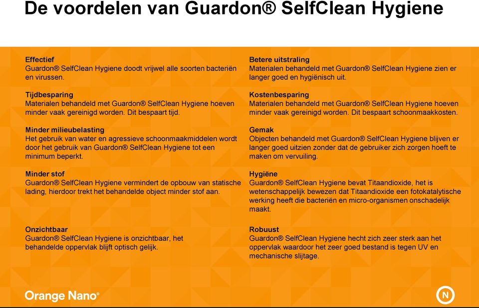 Minder milieubelasting Het gebruik van water en agressieve schoonmaakmiddelen wordt door het gebruik van Guardon SelfClean Hygiene tot een minimum beperkt.