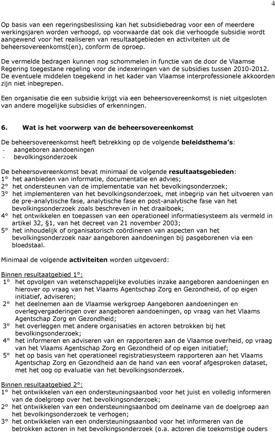 De vermelde bedragen kunnen nog schommelen in functie van de door de Vlaamse Regering toegestane regeling voor de indexeringen van de subsidies tussen 2010-2012.