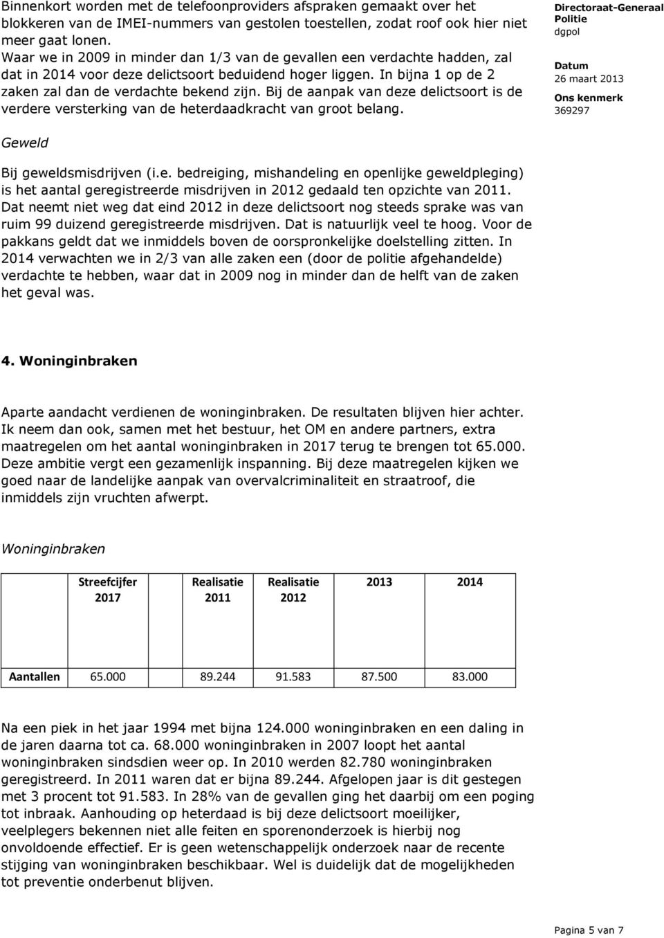 Bij de aanpak van deze delictsoort is de verdere versterking van de heterdaadkracht van groot belang. Geweld Bij geweldsmisdrijven (i.e. bedreiging, mishandeling en openlijke geweldpleging) is het aantal geregistreerde misdrijven in 2012 gedaald ten opzichte van 2011.