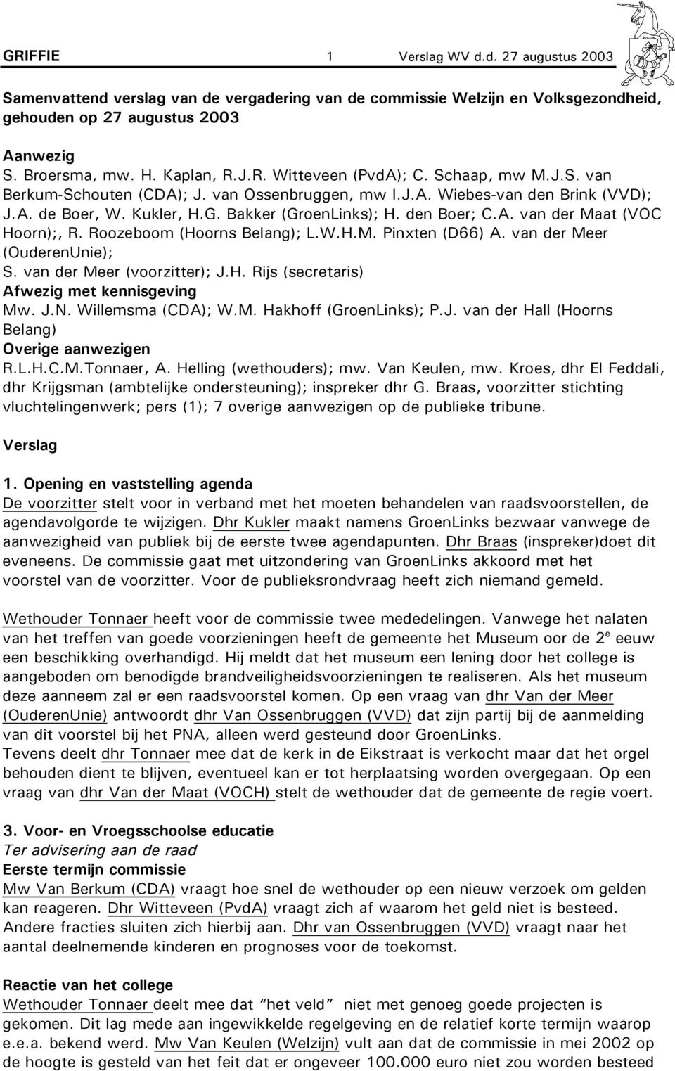 Roozeboom (Hoorns Belang); L.W.H.M. Pinxten (D66) A. van der Meer (OuderenUnie); S. van der Meer (voorzitter); J.H. Rijs (secretaris) Afwezig met kennisgeving Mw. J.N. Willemsma (CDA); W.M. Hakhoff (GroenLinks); P.