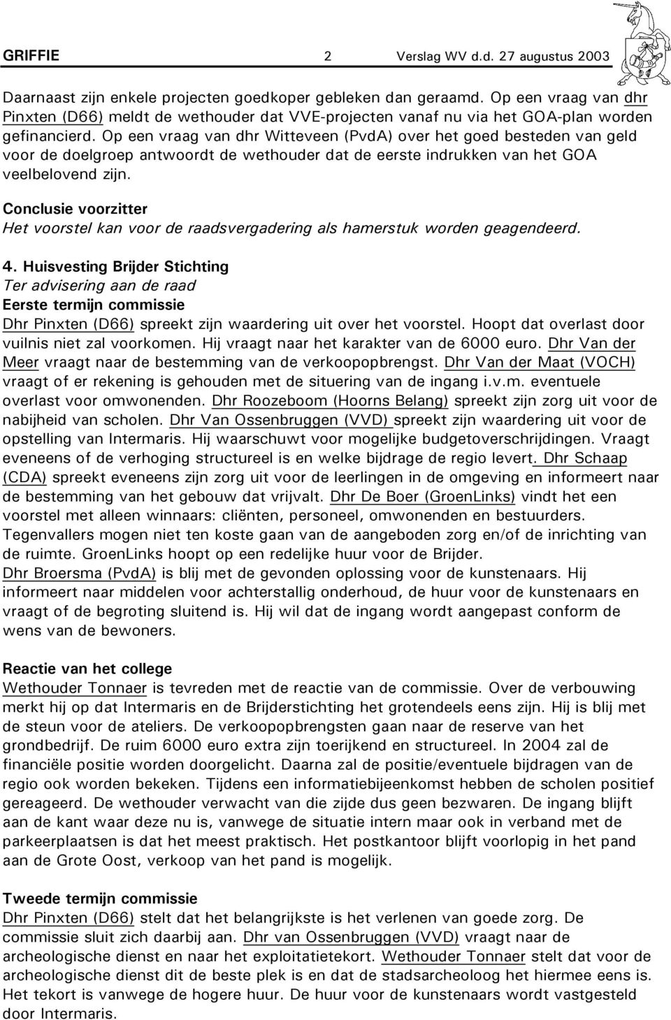 Op een vraag van dhr Witteveen (PvdA) over het goed besteden van geld voor de doelgroep antwoordt de wethouder dat de eerste indrukken van het GOA veelbelovend zijn.