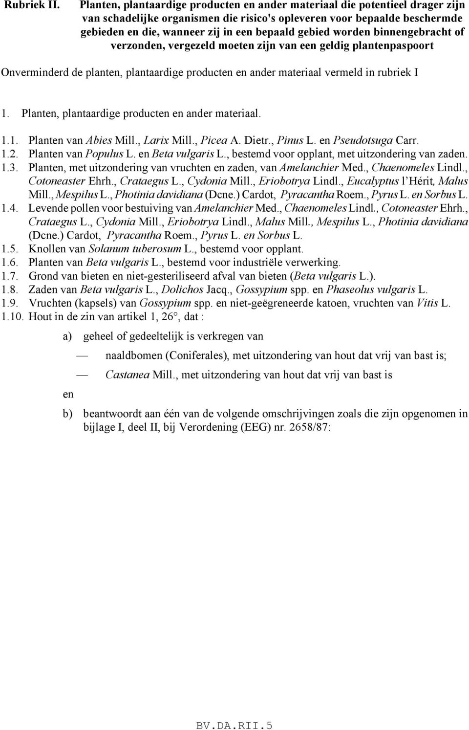 gebied worden binnengebracht of verzonden, vergezeld moeten zijn van een geldig plantenpaspoort Onverminderd de planten, plantaardige producten en ander materiaal vermeld in rubriek I 1.