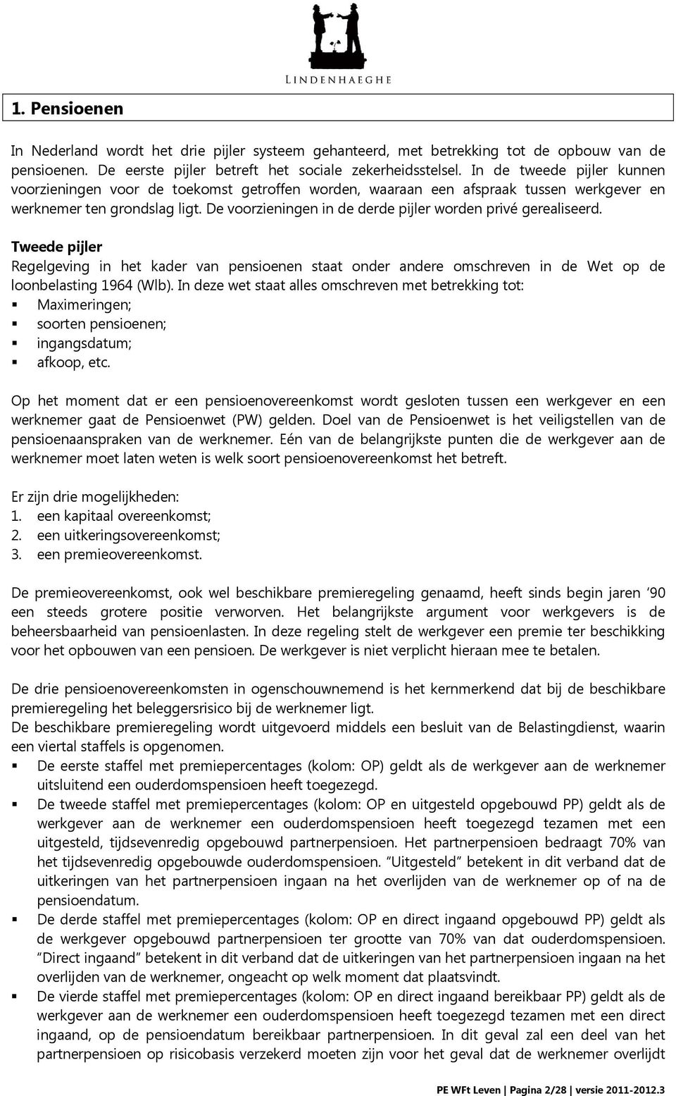 De voorzieningen in de derde pijler worden privé gerealiseerd. Tweede pijler Regelgeving in het kader van pensioenen staat onder andere omschreven in de Wet op de loonbelasting 1964 (Wlb).