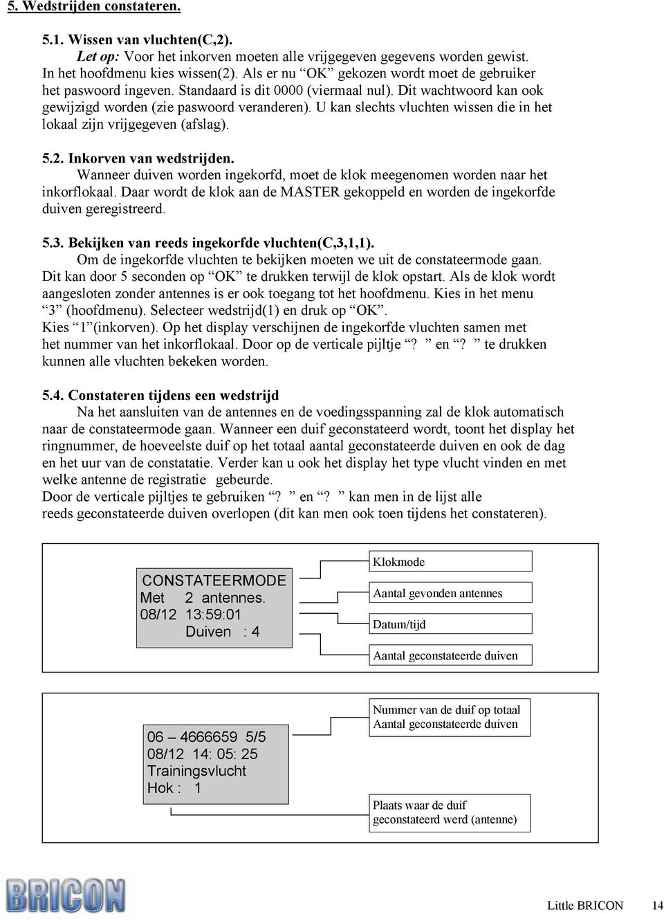 U kan slechts vluchten wissen die in het lokaal zijn vrijgegeven (afslag). 5.2. Inkorven van wedstrijden. Wanneer duiven worden ingekorfd, moet de klok meegenomen worden naar het inkorflokaal.