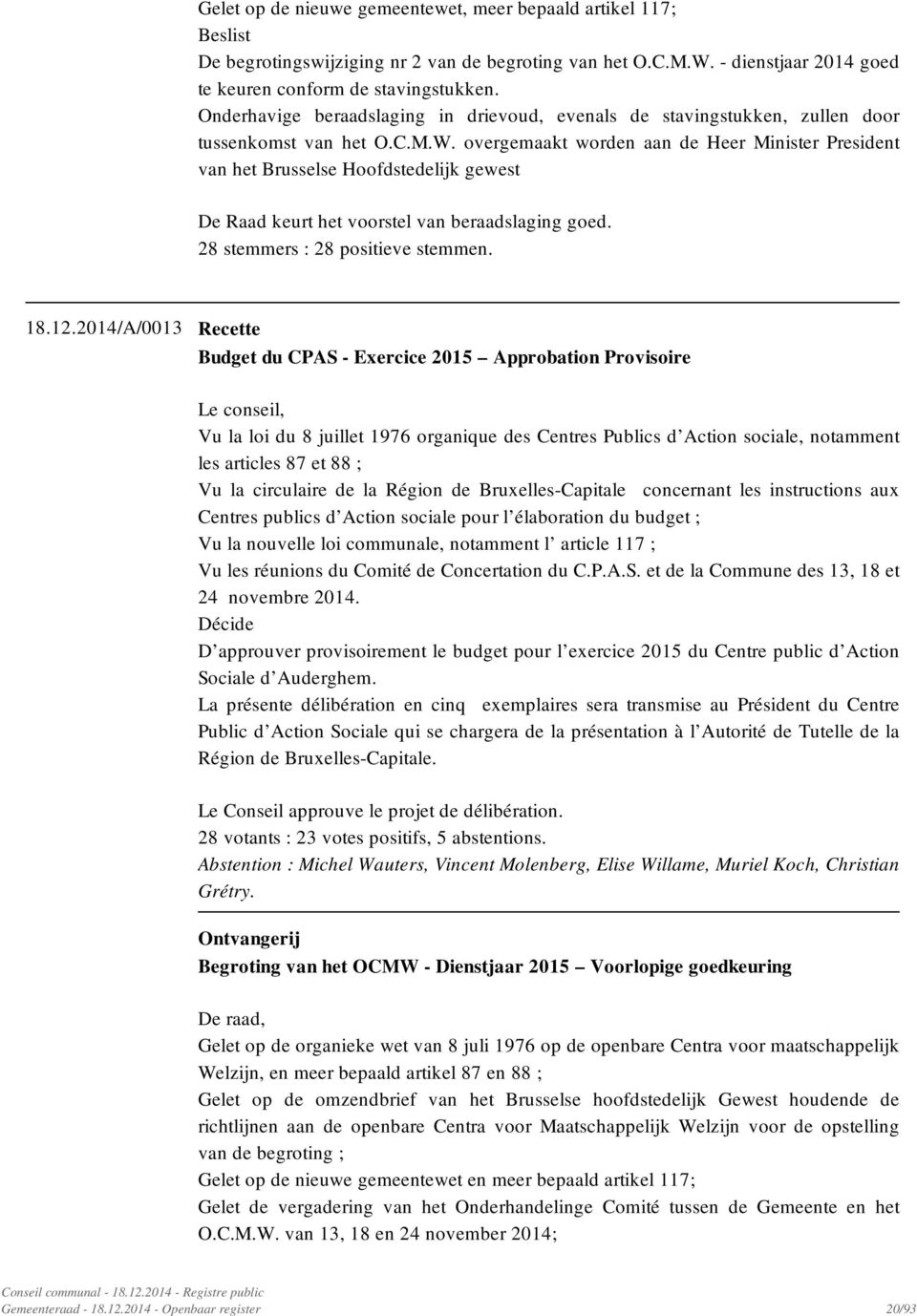 overgemaakt worden aan de Heer Minister President van het Brusselse Hoofdstedelijk gewest De Raad keurt het voorstel van beraadslaging goed. 28 stemmers : 28 positieve stemmen. 18.12.