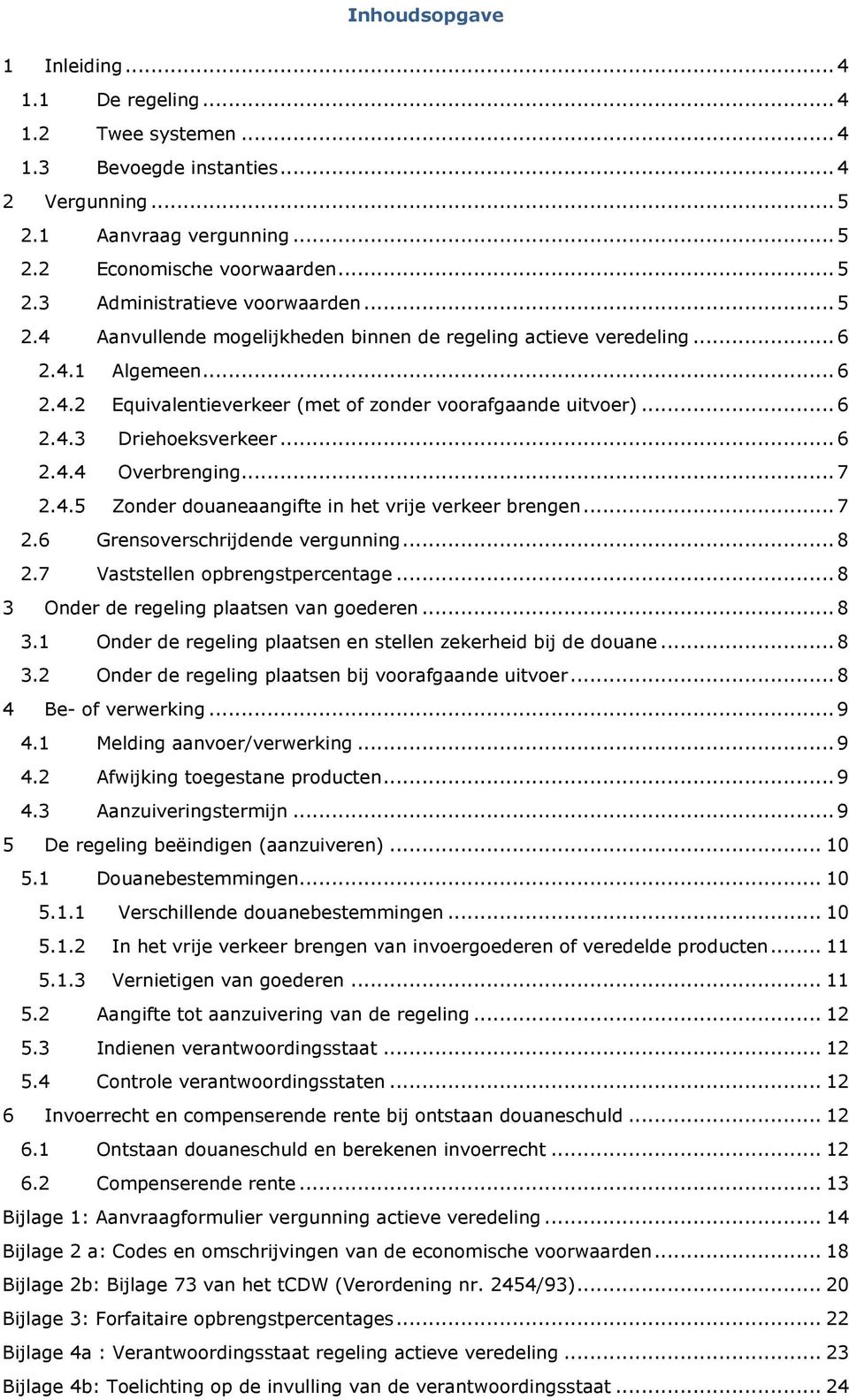 .. 7 2.4.5 Zonder douaneaangifte in het vrije verkeer brengen... 7 2.6 Grensoverschrijdende vergunning... 8 2.7 Vaststellen opbrengstpercentage... 8 3 