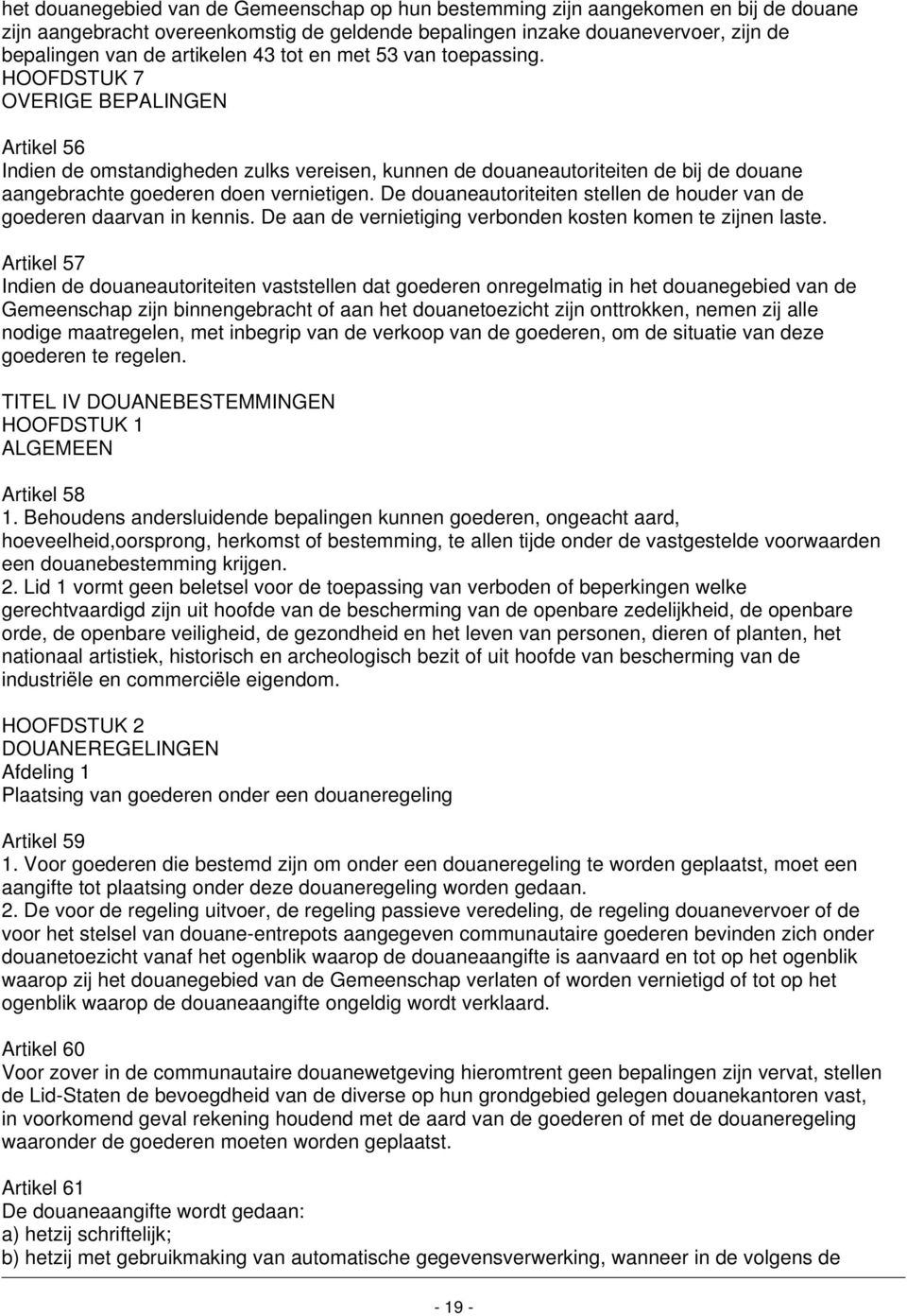 HOOFDSTUK 7 OVERIGE BEPALINGEN Artikel 56 Indien de omstandigheden zulks vereisen, kunnen de douaneautoriteiten de bij de douane aangebrachte goederen doen vernietigen.