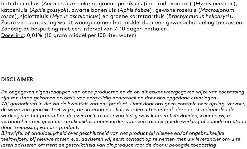 (Brachycaudus helichrysi). Zodra een aantasting wordt waargenomen het middel door een gewasbehandeling toepassen. Zonodig de bespuiting met een interval van 7-10 dagen herhalen.