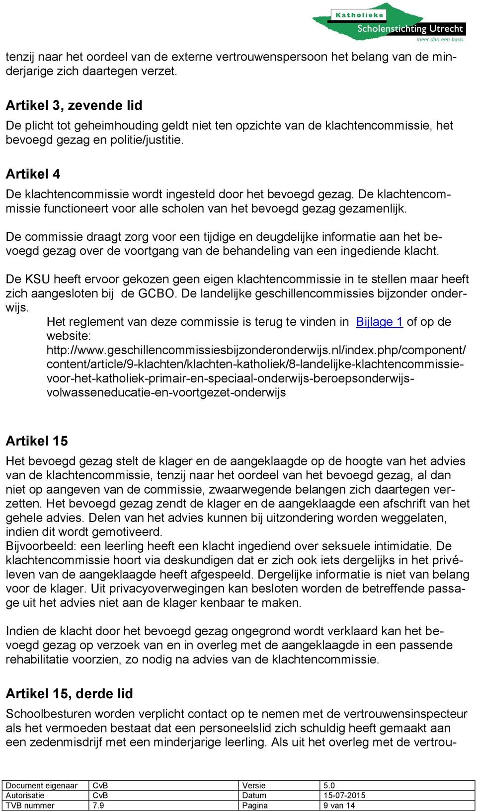 Artikel 4 De klachtencommissie wordt ingesteld door het bevoegd gezag. De klachtencommissie functioneert voor alle scholen van het bevoegd gezag gezamenlijk.