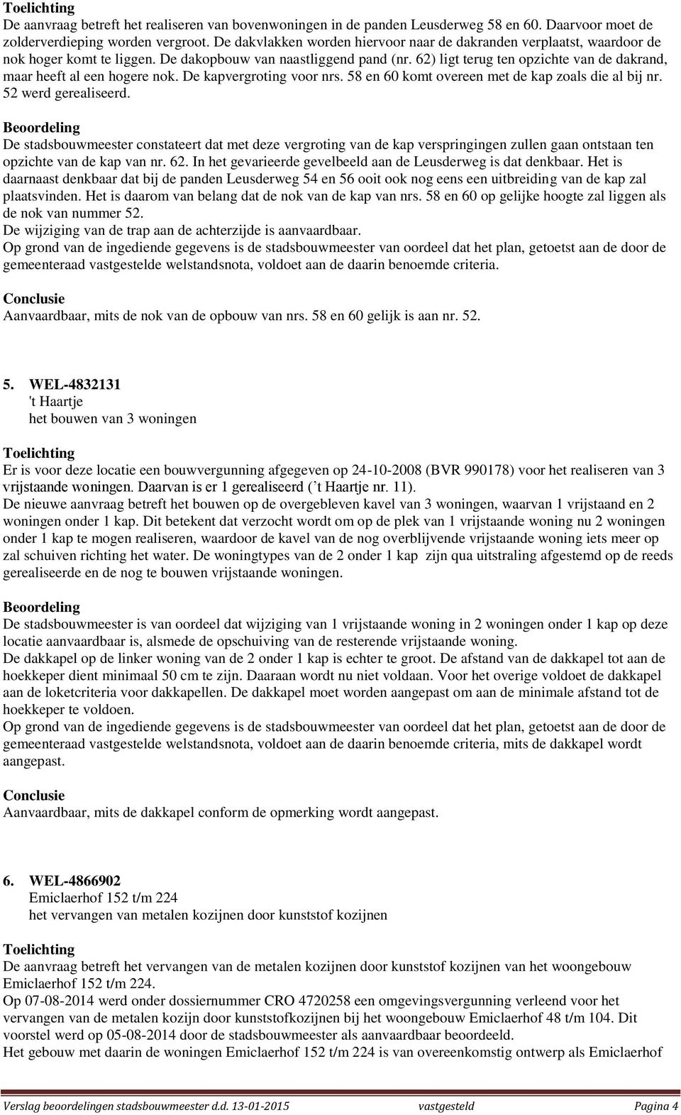 62) ligt terug ten opzichte van de dakrand, maar heeft al een hogere nok. De kapvergroting voor nrs. 58 en 60 komt overeen met de kap zoals die al bij nr. 52 werd gerealiseerd.