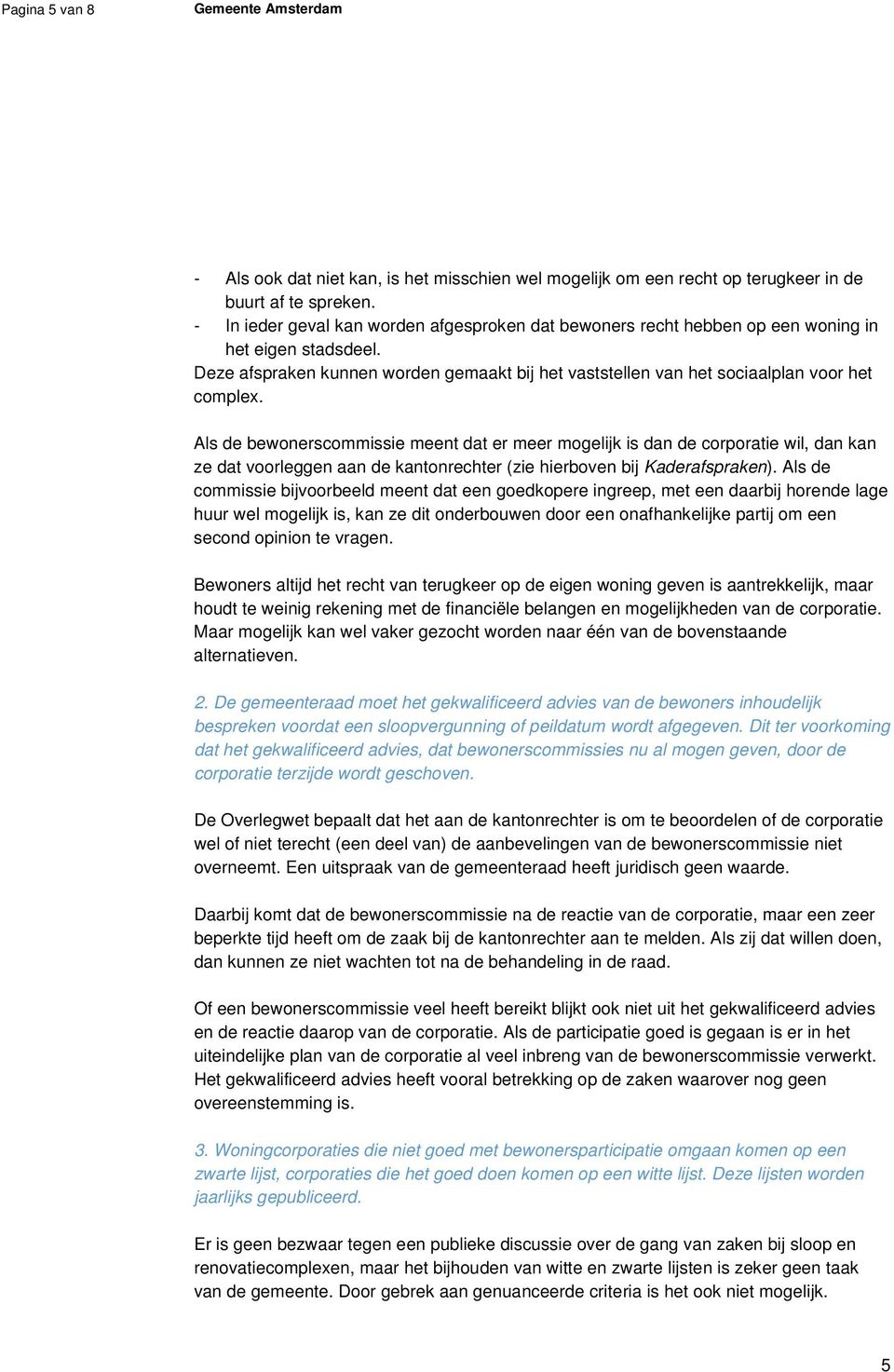 Als de bewonerscommissie meent dat er meer mogelijk is dan de corporatie wil, dan kan ze dat voorleggen aan de kantonrechter (zie hierboven bij Kaderafspraken).