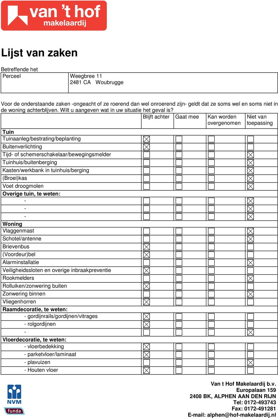 Blijft achter Gaat mee Tuin Tuinaanleg/bestrating/beplanting Buitenverlichting Tijd of schemerschakelaar/bewegingsmelder Tuinhuis/buitenberging Kasten/werkbank in tuinhuis/berging (Broei)kas Voet